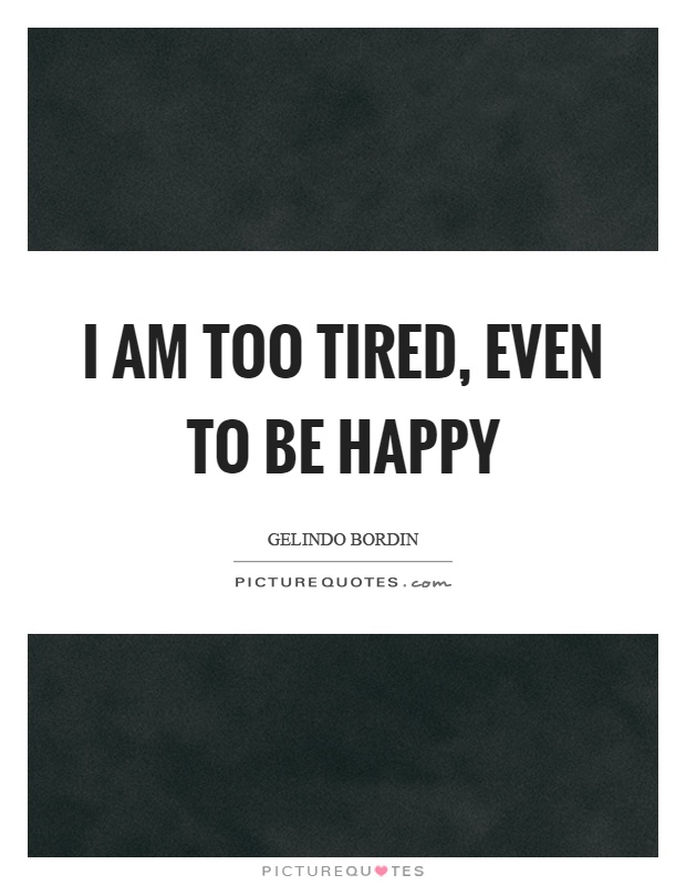 i-am-too-tired-even-to-be-happy-quote-1